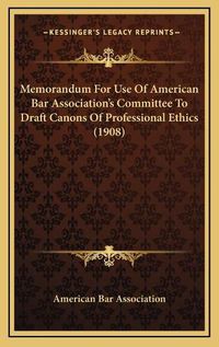 Cover image for Memorandum for Use of American Bar Association's Committee to Draft Canons of Professional Ethics (1908)