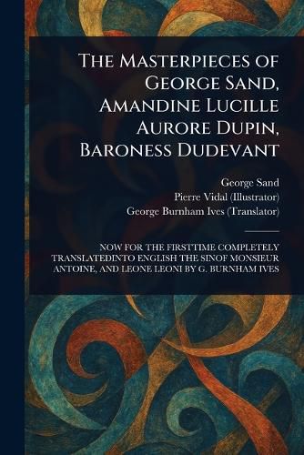 Cover image for The Masterpieces of George Sand, Amandine Lucille Aurore Dupin, Baroness Dudevant