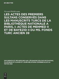 Cover image for Les Actes Des Premiers Sultans Conserves Dans Les Manuscrits Turcs de la Bibliotheque Nationale a Paris, I: Actes de Mehmed II Et de Bayezid II Du Ms. Fonds Turc Ancien 39