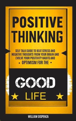 Cover image for Self Help: Positive Thinking: Self Talk Guide to Beat Stress and Negative Thoughts From Your Brain and Evolve Your Positivity Habits and Optimism for the Good Life