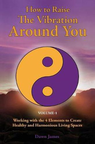 Cover image for How to Raise the Vibration Around You: Volume I: Working with the 4 Elements to Create Healthy & Harmonious Living Spaces