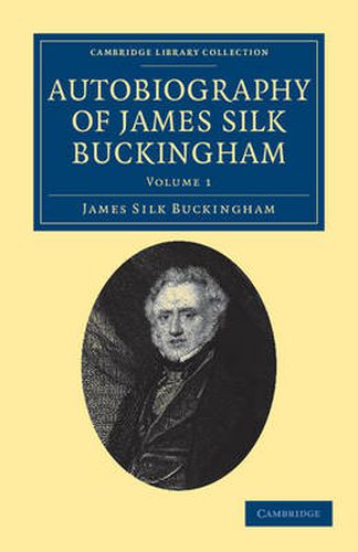 Autobiography of James Silk Buckingham: Including his Voyages, Travels, Adventures, Speculations, Successes and Failures