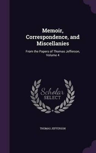 Cover image for Memoir, Correspondence, and Miscellanies: From the Papers of Thomas Jefferson, Volume 4