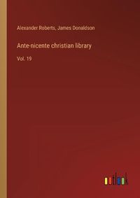 Cover image for Ante-nicente christian library: Vol. 19