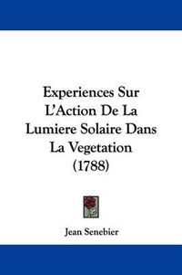 Cover image for Experiences Sur L'Action De La Lumiere Solaire Dans La Vegetation (1788)