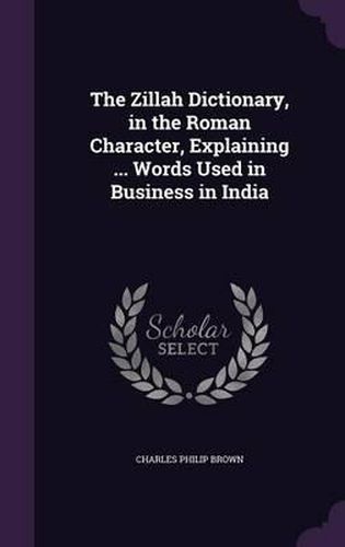 The Zillah Dictionary, in the Roman Character, Explaining ... Words Used in Business in India