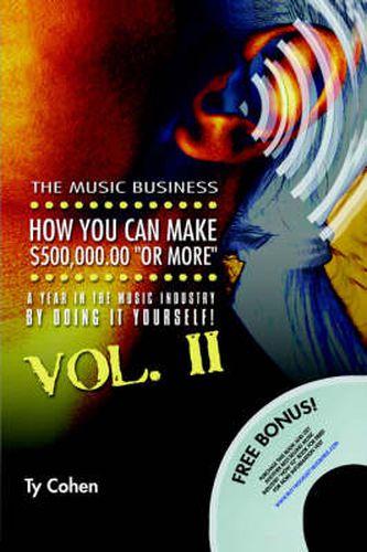 Cover image for The Music Business: How YOU Can Make $500,000.00 (or More) a Year in the Music Industry by Doing it Yourself! Volume II