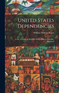 Cover image for United States Dependencies; Cuba, Dominican Republic, Haiti, Panama Republic, Illustrated