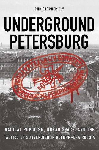 Cover image for Underground Petersburg: Radical Populism, Urban Space, and the Tactics of Subversion in Reform-Era Russia