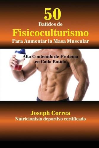 50 Batidos de Fisicoculturismo para Aumentar la Masa Muscular: Alto contenido de proteina en cada batido