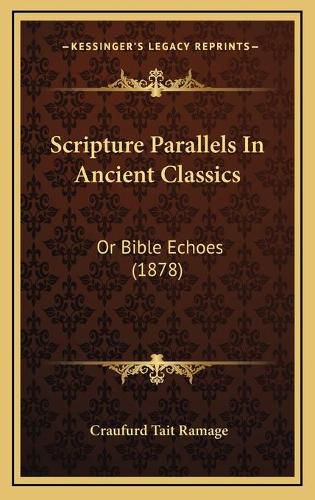 Scripture Parallels in Ancient Classics Scripture Parallels in Ancient Classics: Or Bible Echoes (1878) or Bible Echoes (1878)