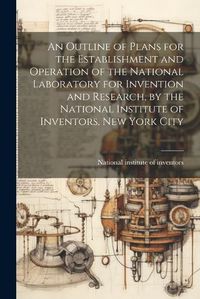 Cover image for An Outline of Plans for the Establishment and Operation of the National Laboratory for Invention and Research, by the National Institute of Inventors, New York City