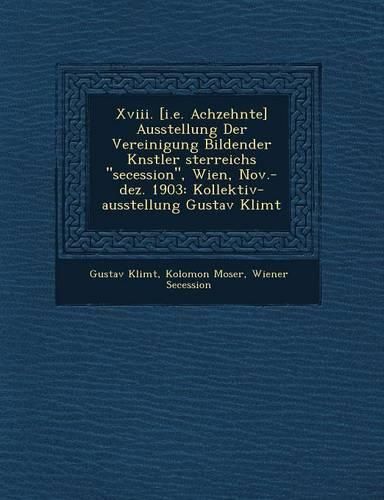 Cover image for XVIII. [I.E. Achzehnte] Ausstellung Der Vereinigung Bildender K Nstler Sterreichs \"Secession,\" Wien, Nov.-Dez. 1903