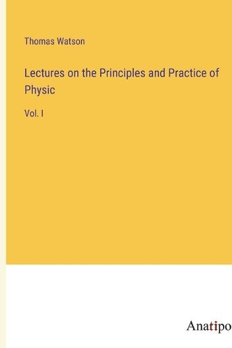 Cover image for Lectures on the Principles and Practice of Physic