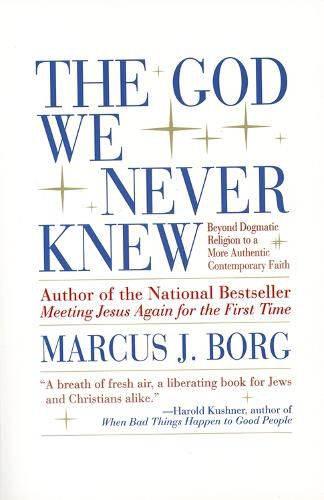 The God We Never Knew: Beyond Dogmatic Religion to a More Authentic Contemporary Faith