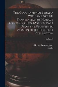 Cover image for The Geography of Strabo. With an English Translation by Horace Leonard Jones. Based in Part Upon the Unfinished Version of John Robert Sitlington; Volume 6