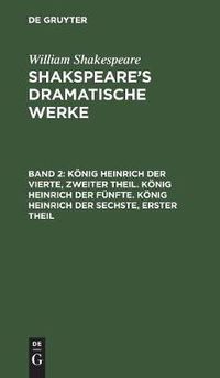 Cover image for Koenig Heinrich Der Vierte, Zweiter Theil. Koenig Heinrich Der Funfte. Koenig Heinrich Der Sechste, Erster Theil