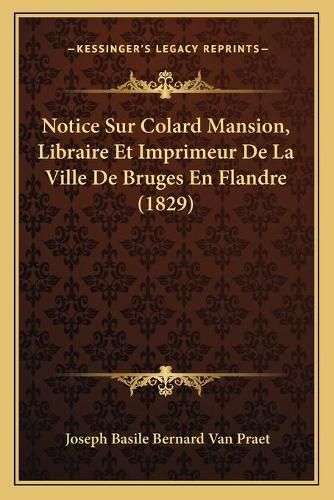 Notice Sur Colard Mansion, Libraire Et Imprimeur de La Ville de Bruges En Flandre (1829)