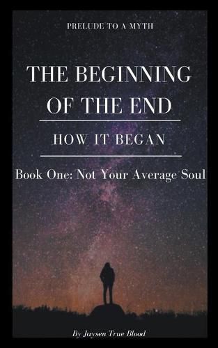 Cover image for Prelude To A Myth: The Beginning Of The End (How It Began): Book One, Not Your Average Soul