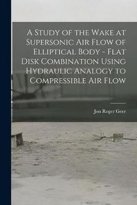 Cover image for A Study of the Wake at Supersonic Air Flow of Elliptical Body - Flat Disk Combination Using Hydraulic Analogy to Compressible Air Flow