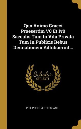 Cover image for Quo Animo Graeci Praesertim V0 Et Iv0 Saeculis Tum In Vita Privata Tum In Publicis Rebus Divinationem Adhibuerint...