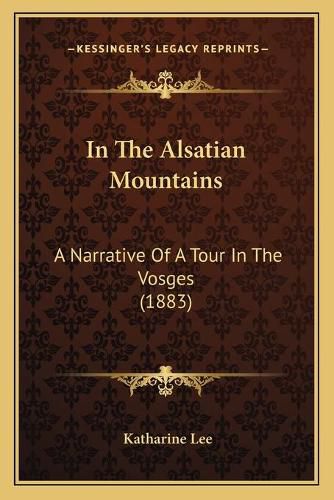 Cover image for In the Alsatian Mountains: A Narrative of a Tour in the Vosges (1883)