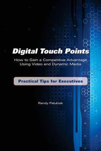 Cover image for Digital Touch Points: How to Gain a Competitive Advantage Using Video and Dynamic Media Practical Tips for Executives