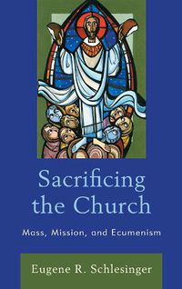 Cover image for Sacrificing the Church: Mass, Mission, and Ecumenism