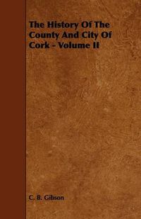 Cover image for The History Of The County And City Of Cork - Volume II