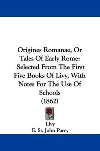 Cover image for Origines Romanae, Or Tales Of Early Rome: Selected From The First Five Books Of Livy, With Notes For The Use Of Schools (1862)