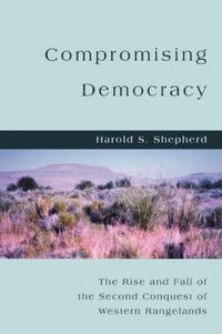 Cover image for Compromising Democracy: The Rise and Fall of the Second Conquest of Western Rangelands