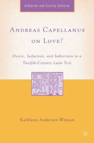 Andreas Capellanus on Love?: Desire, Seduction, and Subversion in a Twelfth-Century Latin Text