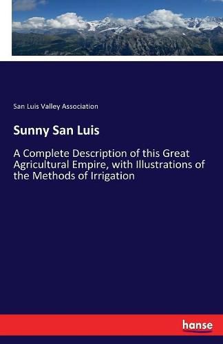 Cover image for Sunny San Luis: A Complete Description of this Great Agricultural Empire, with Illustrations of the Methods of Irrigation