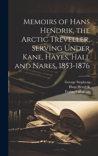 Memoirs of Hans Hendrik, the Arctic Treveller, Serving Under Kane, Hayes, Hall and Nares, 1853-1876