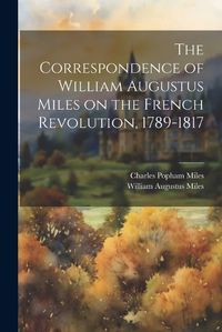 Cover image for The Correspondence of William Augustus Miles on the French Revolution, 1789-1817