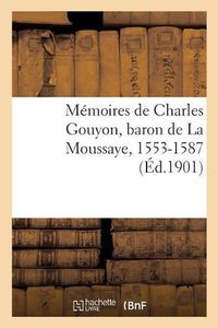 Cover image for Memoires de Charles Gouyon, Baron de la Moussaye, 1553-1587, Publies, d'Apres Le Manuscrit Original