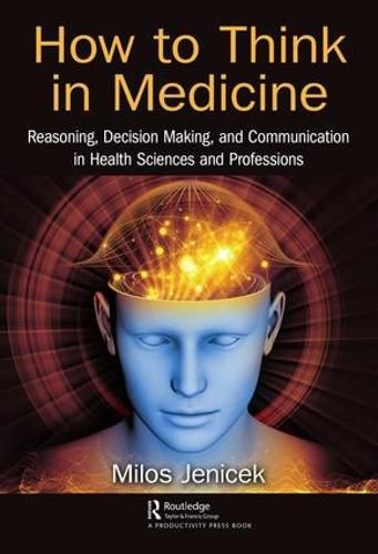 Cover image for How to Think in Medicine: Reasoning, Decision Making, and Communication in Health Sciences and Professions