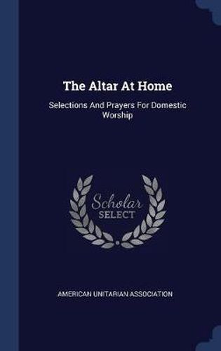 Cover image for The Altar at Home: Selections and Prayers for Domestic Worship