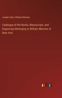 Cover image for Catalogue of the Books, Manuscripts, and Engravings Belonging to William Menzies of New York