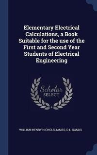 Cover image for Elementary Electrical Calculations, a Book Suitable for the Use of the First and Second Year Students of Electrical Engineering