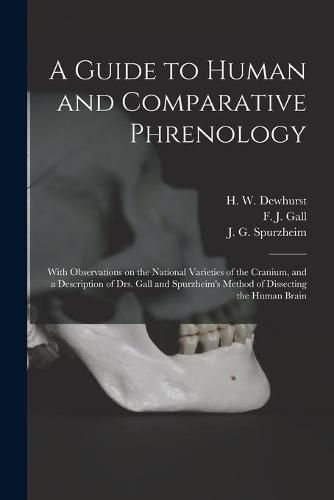 A Guide to Human and Comparative Phrenology: With Observations on the National Varieties of the Cranium, and a Description of Drs. Gall and Spurzheim's Method of Dissecting the Human Brain