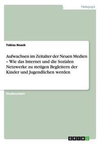 Cover image for Aufwachsen im Zeitalter der Neuen Medien - Wie das Internet und die Sozialen Netzwerke zu stetigen Begleitern der Kinder und Jugendlichen werden