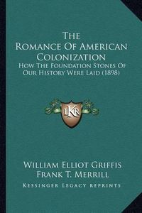 Cover image for The Romance of American Colonization the Romance of American Colonization: How the Foundation Stones of Our History Were Laid (1898) How the Foundation Stones of Our History Were Laid (1898)