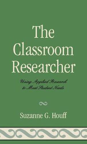 Cover image for The Classroom Researcher: Using Applied Research to Meet Student Needs