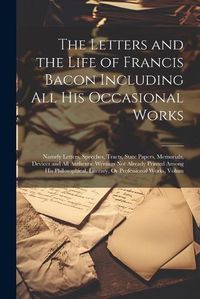 Cover image for The Letters and the Life of Francis Bacon Including All His Occasional Works