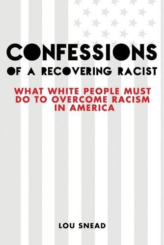 Cover image for Confessions of a Recovering Racist: What White People Must Do to Overcome Racism in America