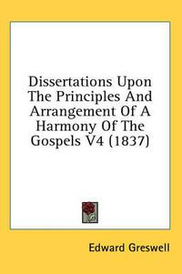 Cover image for Dissertations Upon the Principles and Arrangement of a Harmony of the Gospels V4 (1837)