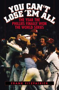 Cover image for You Can't Lose 'Em All: The Year the Phillies Finally Won the World Series