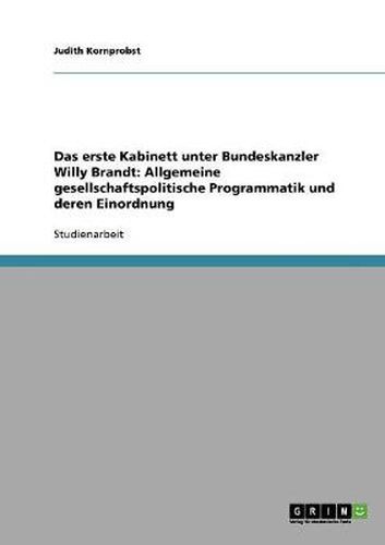 Cover image for Das erste Kabinett unter Bundeskanzler Willy Brandt: Allgemeine gesellschaftspolitische Programmatik und deren Einordnung