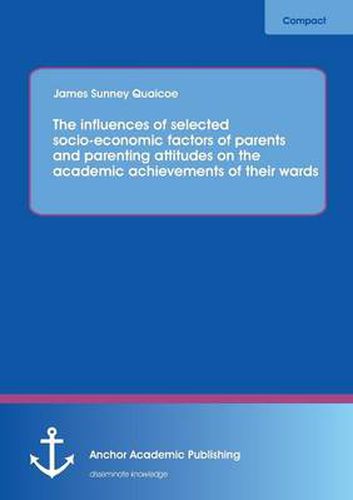 Cover image for The Influences of Selected Socio-Economic Factors of Parents and Parenting Attitudes on the Academic Achievements of Their Wards